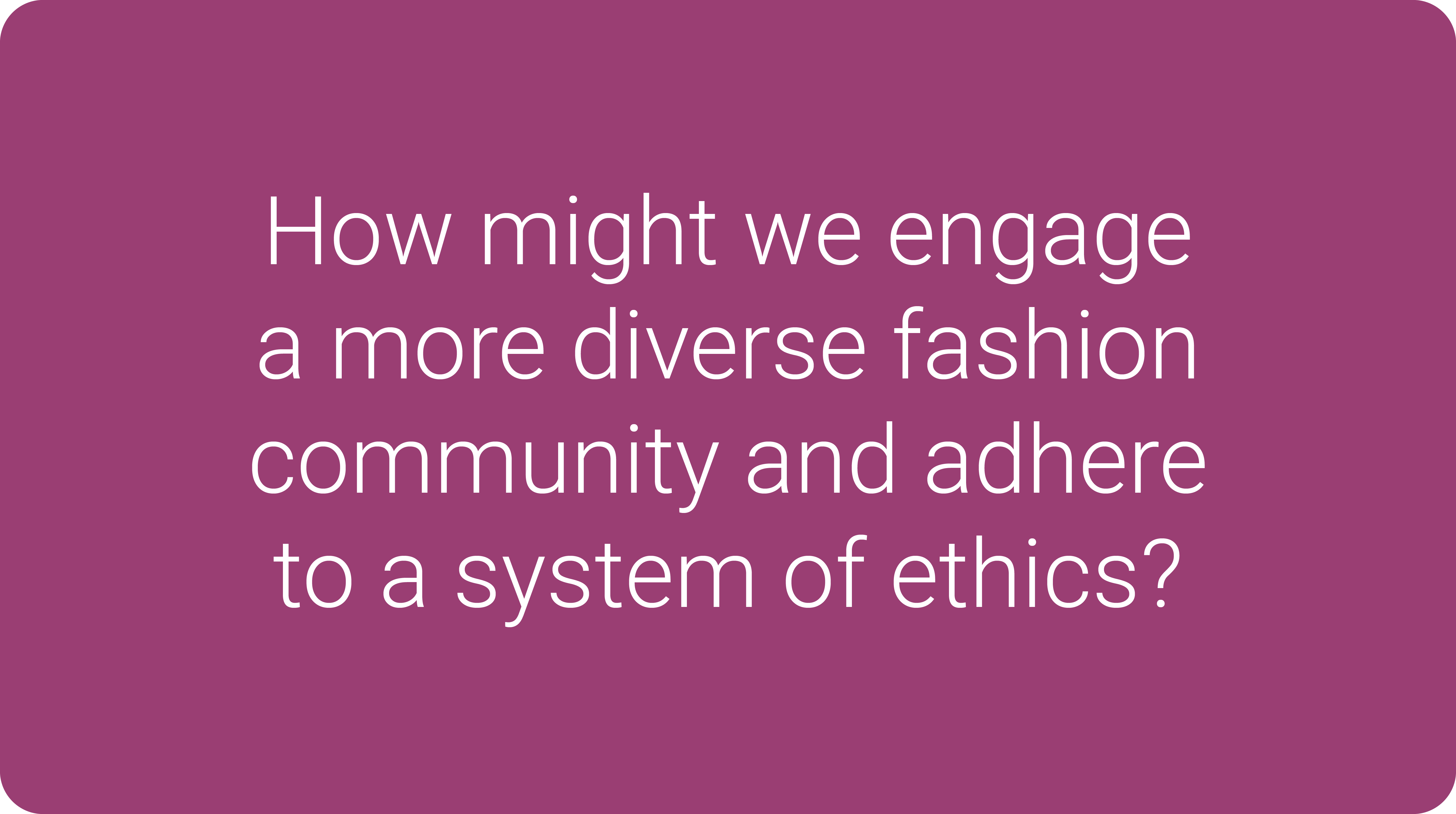 How might we engage a more diverse fashion community and adhere to a system of ethics?